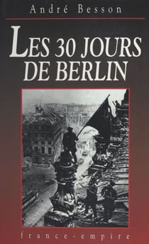 Les 30 jours de Berlin - 8 avril-8 mai 1945