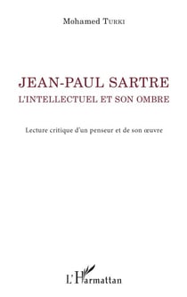 Jean-Paul Sartre. L'intellectuel et son ombre - Lecture critique d'un penseur et de son oeuvre