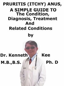 Pruritis (Itchy) Anus,  A  Simple  Guide  To  The Condition, Diagnosis, Treatment  And  Related Conditions