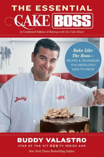 The Essential Cake Boss (A Condensed Edition of Baking with the Cake Boss) - Bake Like The Boss--Recipes & Techniques You Absolutely Have to Know