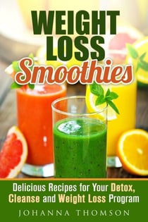 Weight Loss Smoothies: Delicious Recipes for Your Detox, Cleanse and Weight Loss Program - Weight Loss &amp; Detox Program