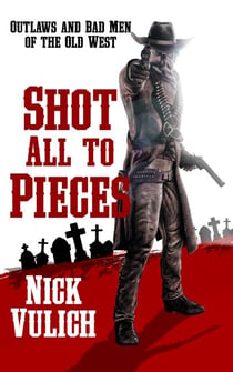 Shot All To Pieces: Outlaws And Bad Men Of The Old West - Back When The West Was Wild, #2