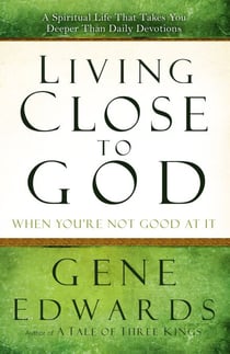 Living Close to God (When You're Not Good at It) - A Spiritual Life That Takes You Deeper Than Daily Devotions