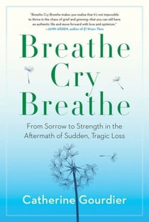 Breathe Cry Breathe - From Sorrow to Strength in the Aftermath of Sudden, Tragic Loss