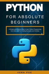 Python for Absolute Beginners: A Simple and Effective Way to Learn Python Programming from Zero, with Fun Coding Examples and Activities