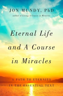 Eternal Life and A Course in Miracles - A Path to Eternity in the Essential Text