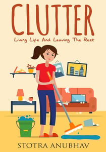 Clutter: Living Life And Leaving The Rest - Declutter, Cleaning, Clutter free, Clutter busting, Cluttered mess