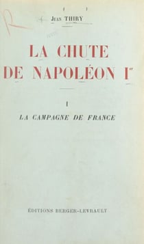 La chute de Napoléon Ier (1). La campagne de France - Avec une carte hors texte