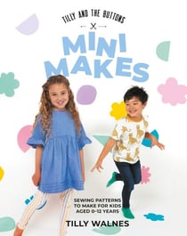 Tilly and the Buttons: Mini Makes - Sewing Patterns to Make for Kids Aged 0–12 Years