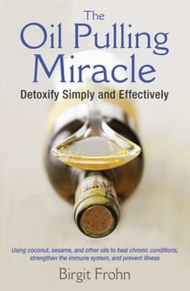 The Oil Pulling Miracle - Detoxify Simply and Effectively