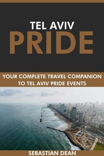 Tel Aviv Pride: Your Complete Travel Companion to Tel Aviv Pride Events.