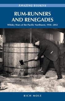 Rum-runners and Renegades - Whisky Wars of the Pacific Northwest, 1917-2012