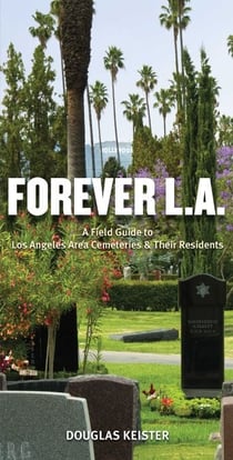 Forever L.A. - A Field Guide To Los Angeles Area Cemeteries &amp; Their Residents