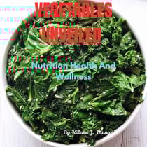 Vegetables Unveiled: Nutrition Health And Wellness