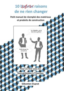 10 bonnes raisons de ne rien changer - Petit manuel pour convaincre et se lancer dans le réemploi des matériaux et produits de construction
