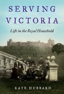 Serving Victoria - Life in the Royal Household