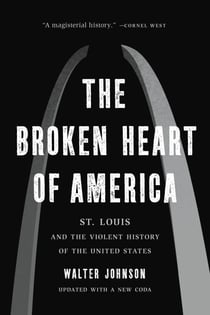 The Broken Heart of America - St. Louis and the Violent History of the United States
