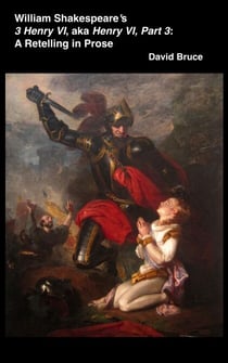 William Shakespeare’s  3 Henry VI, aka Henry VI, Part 3: A Retelling in Prose
