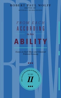 From Each According To His Ability: Essays on Karl Marx and Classical Political Economy - The Collected Papers of Robert Paul Wolff, #2
