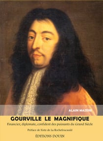 Gourville le Magnifique - Financier, diplomate, confident des puissants du Grand Siècle