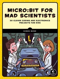 Micro:bit for Mad Scientists - 30 Clever Coding and Electronics Projects for Kids