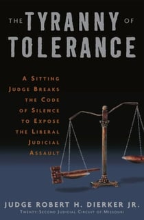 The Tyranny of Tolerance - A Sitting Judge Breaks the Code of Silence to Expose the Liberal Judicial Assault
