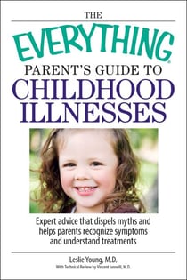 The Everything Parent's Guide To Childhood Illnesses - Expert Advice That Dispels Myths and Helps Parents Recognize Symptoms and Understand Treatments