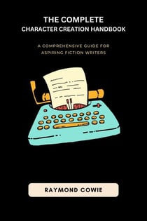 The Complete Character Creation Handbook - Creative Writing Tutorials, #2