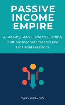 Passive Income Empire: A Step-by-Step Guide to Building Multiple Income Streams and Financial Freedom