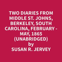 Two Diaries From Middle St. Johns, Berkeley, South Carolina, February - May, 1865 (Unabridged)