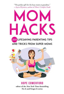 Mom Hacks - 200 Lifesaving Parenting Tips and Tricks from Super Moms