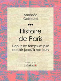 Histoire de Paris - Depuis les temps les plus reculés jusqu'à nos jours