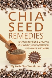 Chia Seed Remedies - Use These Ancient Seeds to Lose Weight, Balance Blood Sugar, Feel Energized, Slow Aging, Decrease Inflammation, and More!