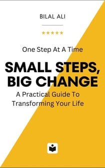 Small Steps Big Change: A Practical Guide To Transforming Your Life