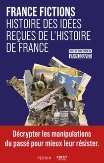 FRANCE FICTIONS. Histoire des idées reçues de l'histoire de France