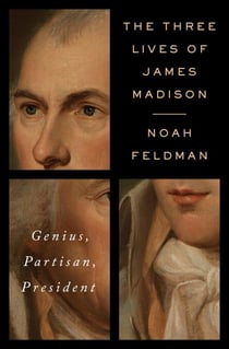 The Three Lives of James Madison - Genius, Partisan, President