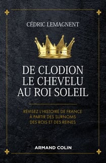 De Clodion le Chevelu au Roi Soleil - Révisez l'histoire de France à partir des surnoms des rois et des reines
