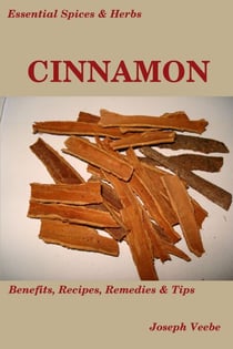 Essential Spices and Herbs: Cinnamon:The Anti-Diabetic, Neuro-protective and Anti-Oxidant Spice (Essential Spices and Herbs Book 4) - Essential Spices and Herbs, #4
