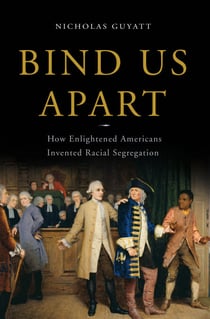 Bind Us Apart - How Enlightened Americans Invented Racial Segregation
