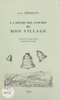 À l'heure des cloches de mon village - Scènes d'un village lorrain du début du 20e siècle
