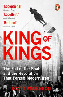 King of Kings - The Fall of the Shah and the Revolution That Forged Modern Iran