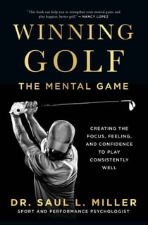 Winning Golf - The Mental Game (Creating the Focus, Feeling, and Confidence to Play Consistently Well)