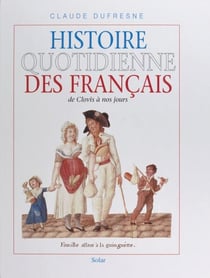 Histoire quotidienne des Français : de Clovis à nos jours - De Clovis à nos jours