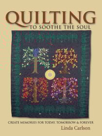 Quilting To Soothe The Soul - Create Memories for Today, Tomorrow &amp; Forever
