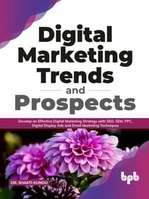 Digital Marketing Trends and Prospects: Develop an effective Digital Marketing strategy with SEO, SEM, PPC, Digital Display Ads &amp; Email Marketing techniques. (English Edition)