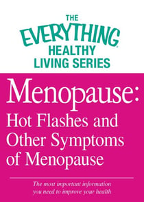 Menopause: Hot Flashes and Other Symptoms of Menopause - The most important information you need to improve your health