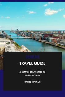 Dublin Travel Guide: A Comprehensive Guide to Dublin, Ireland.