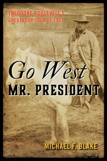 Go West Mr. President - Theodore Roosevelt's Great Loop Tour of 1903