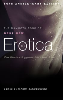 The Mammoth Book of Best New Erotica 10 - The hottest annual collection of unrestrained erotic writing
