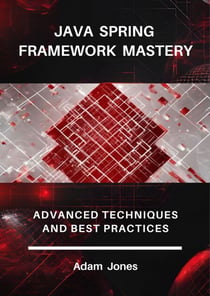 Java Spring Framework Mastery: Advanced Techniques and Best Practices